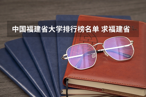 中国福建省大学排行榜名单 求福建省各大学排名