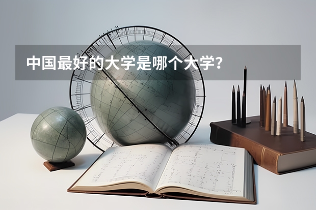 中国最好的大学是哪个大学？