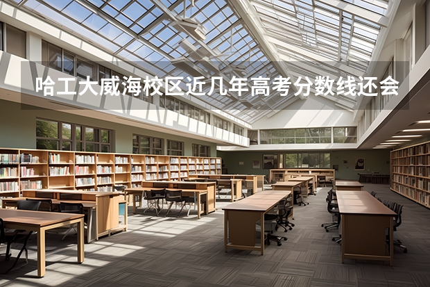 哈工大威海校区近几年高考分数线还会上升吗?