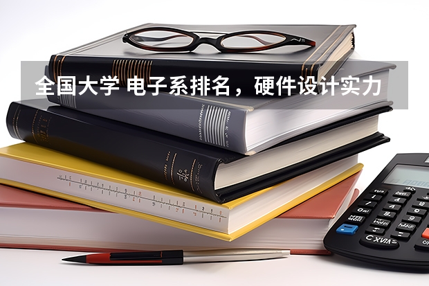全国大学 电子系排名，硬件设计实力排名 西安交大核工程与核技术全国排名