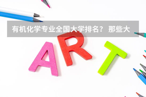 有机化学专业全国大学排名？ 那些大学有机很强可是也相对好考的？（中国大学工科排名）