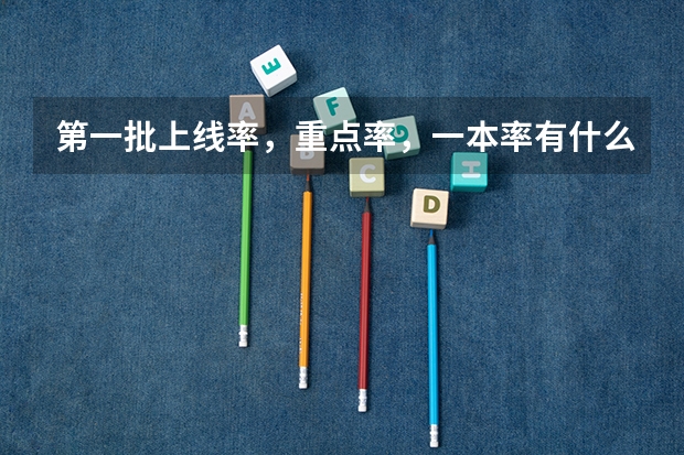 第一批上线率，重点率，一本率有什么区别