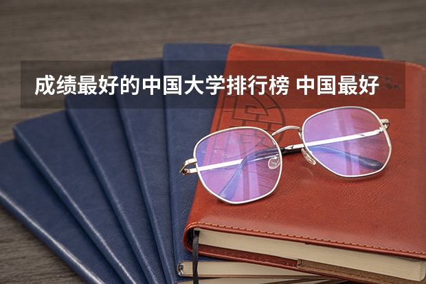 成绩最好的中国大学排行榜 中国最好的大学排名