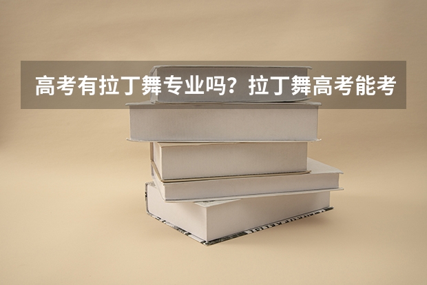 高考有拉丁舞专业吗？拉丁舞高考能考哪些学校？