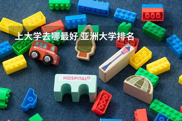 上大学去哪最好 亚洲大学排名
