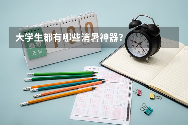 大学生都有哪些消暑神器？