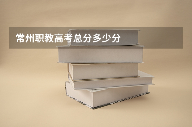 常州职教高考总分多少分