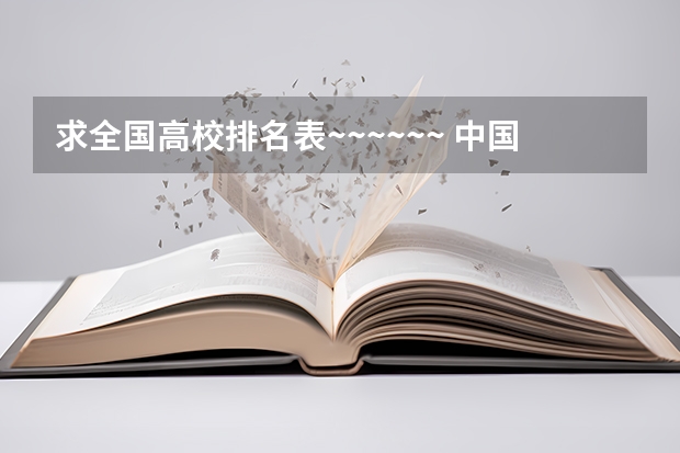 求全国高校排名表~~~~~~. 中国大学排名