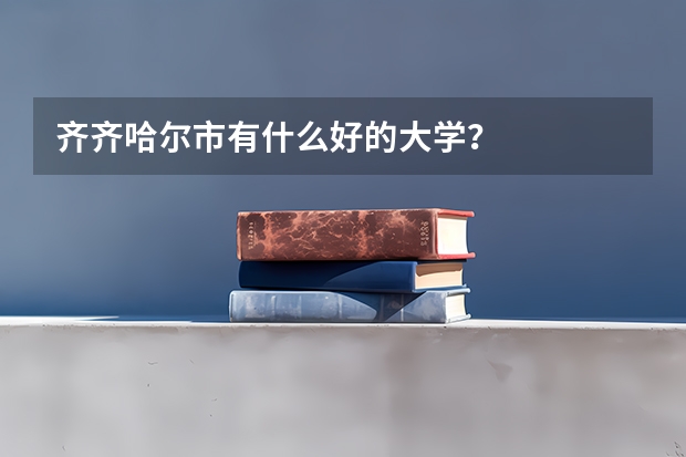 齐齐哈尔市有什么好的大学？