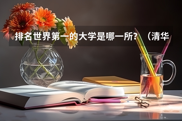 排名世界第一的大学是哪一所？（清华和北大在世界上各排第几名）