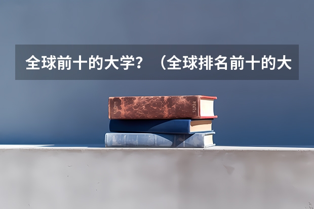 全球前十的大学？（全球排名前十的大学）