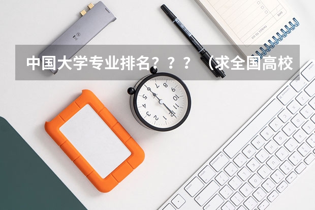 中国大学专业排名？？？/（求全国高校排名表~~~~~~.）