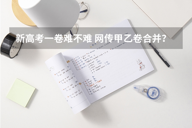 新高考一卷难不难 网传甲乙卷合并？不同省份考哪套卷，这份表一目了然！