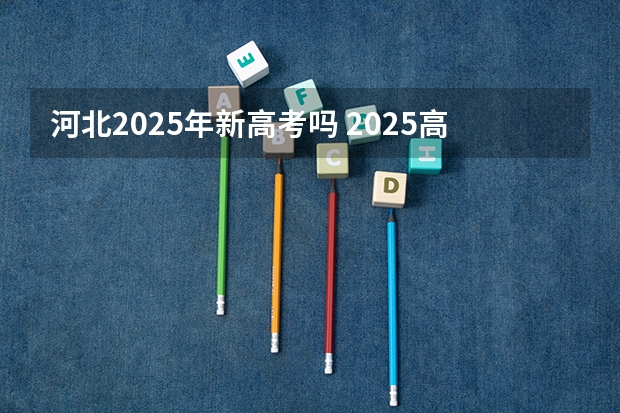 河北2025年新高考吗 2025高考选科要求