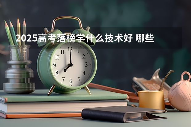 2025高考落榜学什么技术好 哪些技术有前途