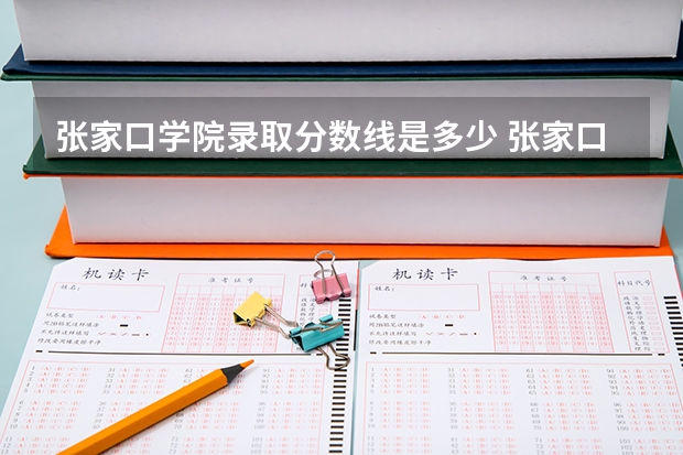 张家口学院录取分数线是多少 张家口学院毕业以后好不好就业