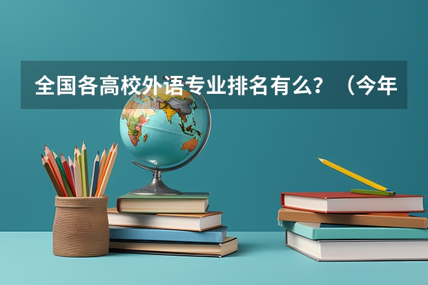 全国各高校外语专业排名有么？（今年大学排名在哪）
