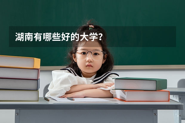 湖南有哪些好的大学？