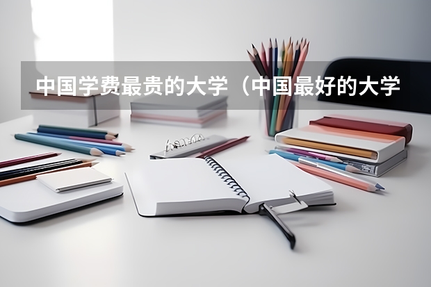 中国学费最贵的大学·（中国最好的大学排名）