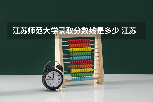 江苏师范大学录取分数线是多少 江苏师范大学毕业以后好不好就业