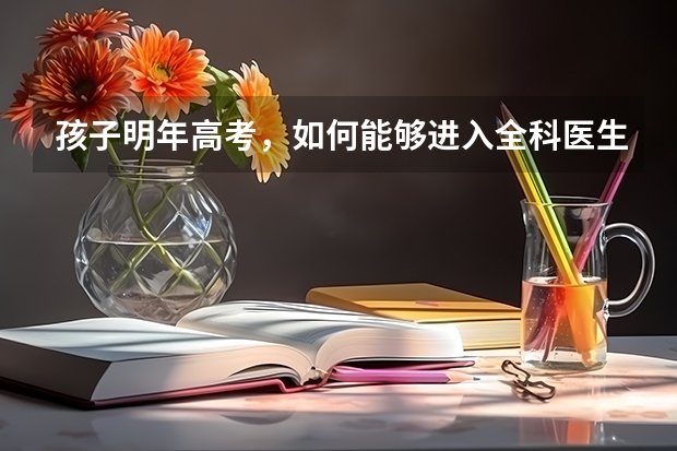 孩子明年高考，如何能够进入全科医生？需要走怎样的程序一步步进入