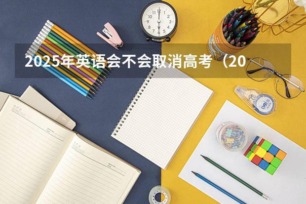 2025年英语会不会取消高考（2025年新高考政策）