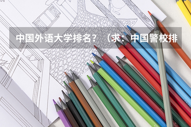 中国外语大学排名？（求：中国警校排名）