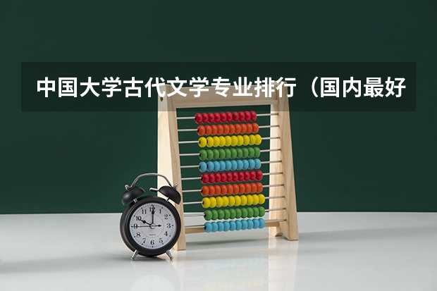 中国大学古代文学专业排行（国内最好的十所广播大学是哪几所？）