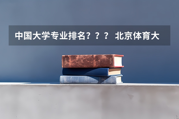中国大学专业排名？？？/ 北京体育大学本科专业排名