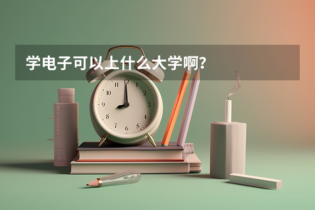 学电子可以上什么大学啊？