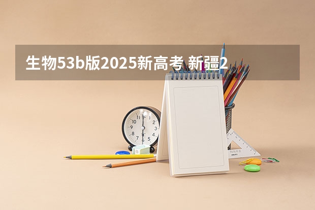 生物53b版2025新高考 新疆2025年是新高考还是老高考