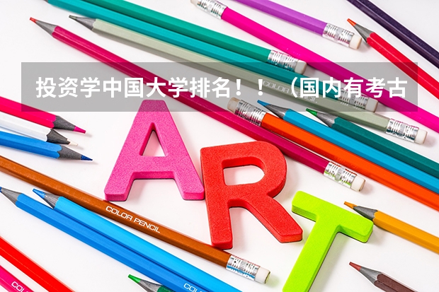 投资学中国大学排名！！（国内有考古学的大学,以及排名?）
