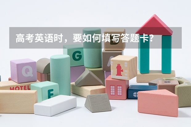 高考英语时，要如何填写答题卡？