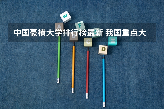 中国豪横大学排行榜最新 我国重点大学排名