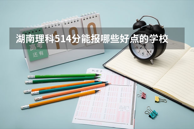 湖南理科514分能报哪些好点的学校