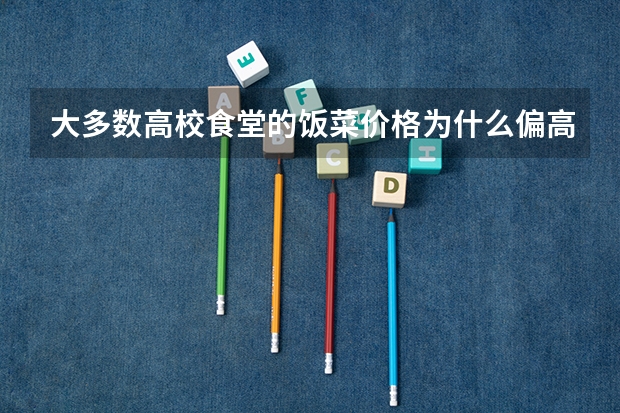 大多数高校食堂的饭菜价格为什么偏高，饭菜却很少？