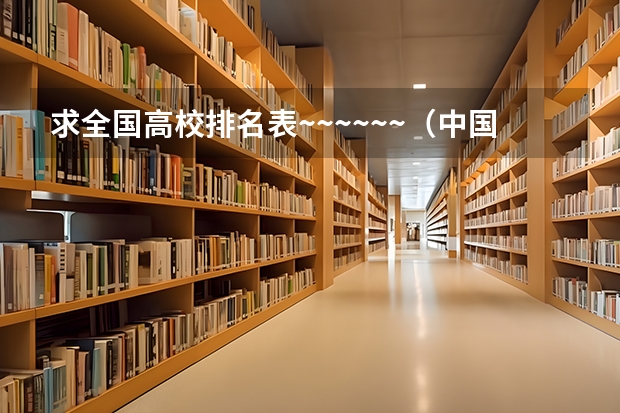 求全国高校排名表~~~~~~.（中国大学排名）