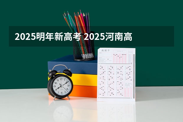 2025明年新高考 2025河南高考改革政策