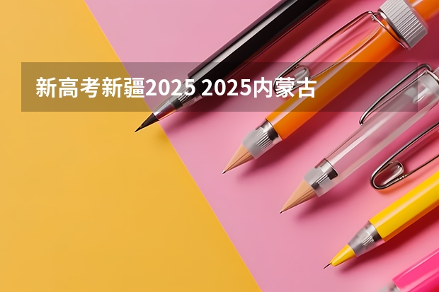 新高考新疆2025 2025内蒙古高考是3+3还是3+1+2模式？