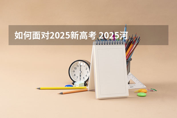 如何面对2025新高考 2025河南高考改革政策