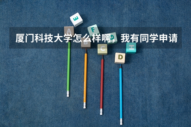 厦门科技大学怎么样啊，我有同学申请了那个学校的研究生。想问问如果在国内比是处于什么位置？详细一点，