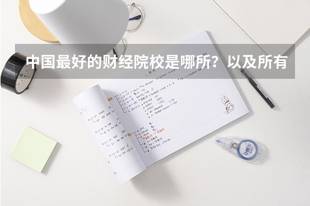 中国最好的财经院校是哪所？以及所有财经院校的排名! 金融专业大学排名