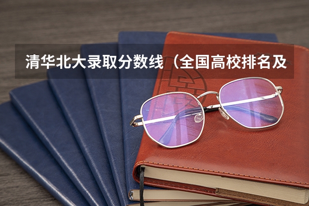 清华北大录取分数线（全国高校排名及录取分数线）