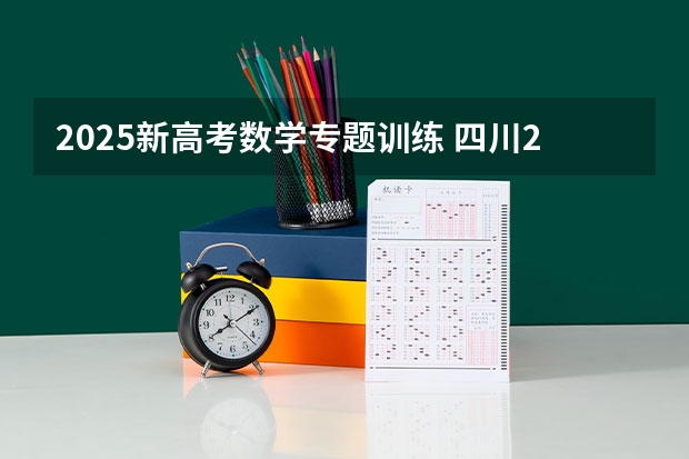 2025新高考数学专题训练 四川2025年新高考选考科目要求公布，“文科生”不再有学医机会！