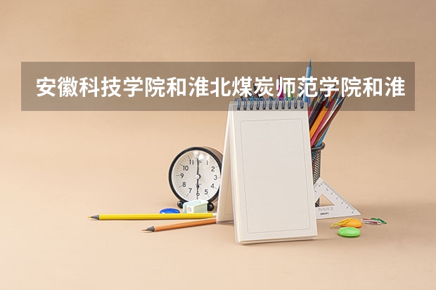 安徽科技学院和淮北煤炭师范学院和淮南师范学院和阜阳师范学院哪个比较厉害