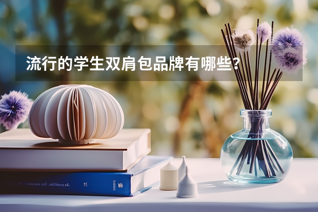 流行的学生双肩包品牌有哪些？