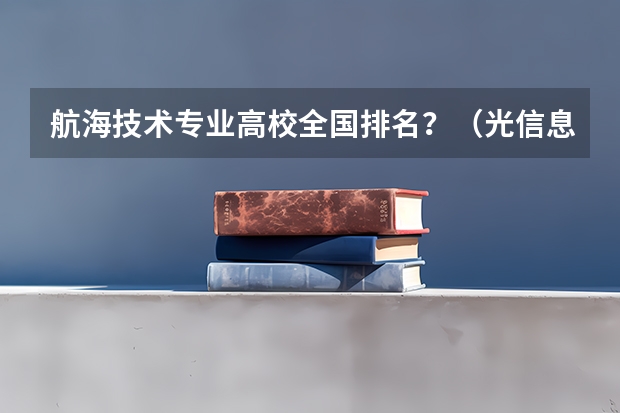 航海技术专业高校全国排名？（光信息科学与技术全国高校排名）