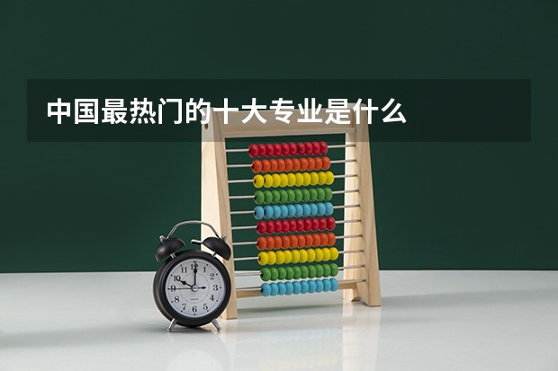 中国最热门的十大专业是什么