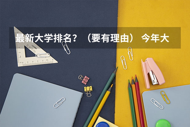 最新大学排名？（要有理由） 今年大学排名在哪