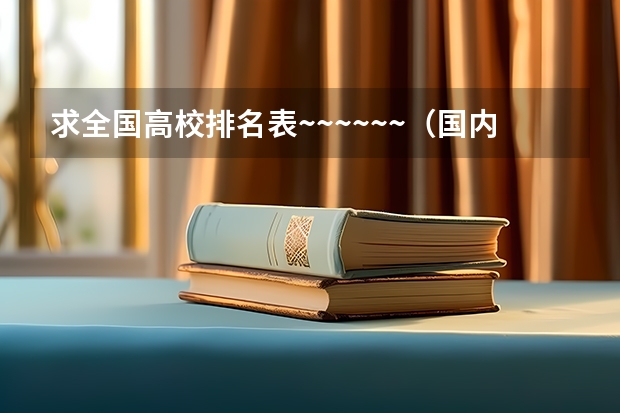 求全国高校排名表~~~~~~.（国内大学排名综合排行榜？）